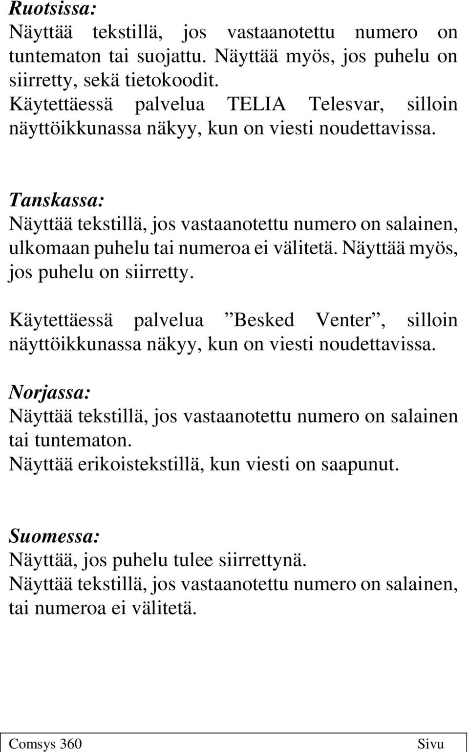 Tanskassa: Näyttää tekstillä, jos vastaanotettu numero on salainen, ulkomaan puhelu tai numeroa ei välitetä. Näyttää myös, jos puhelu on siirretty.