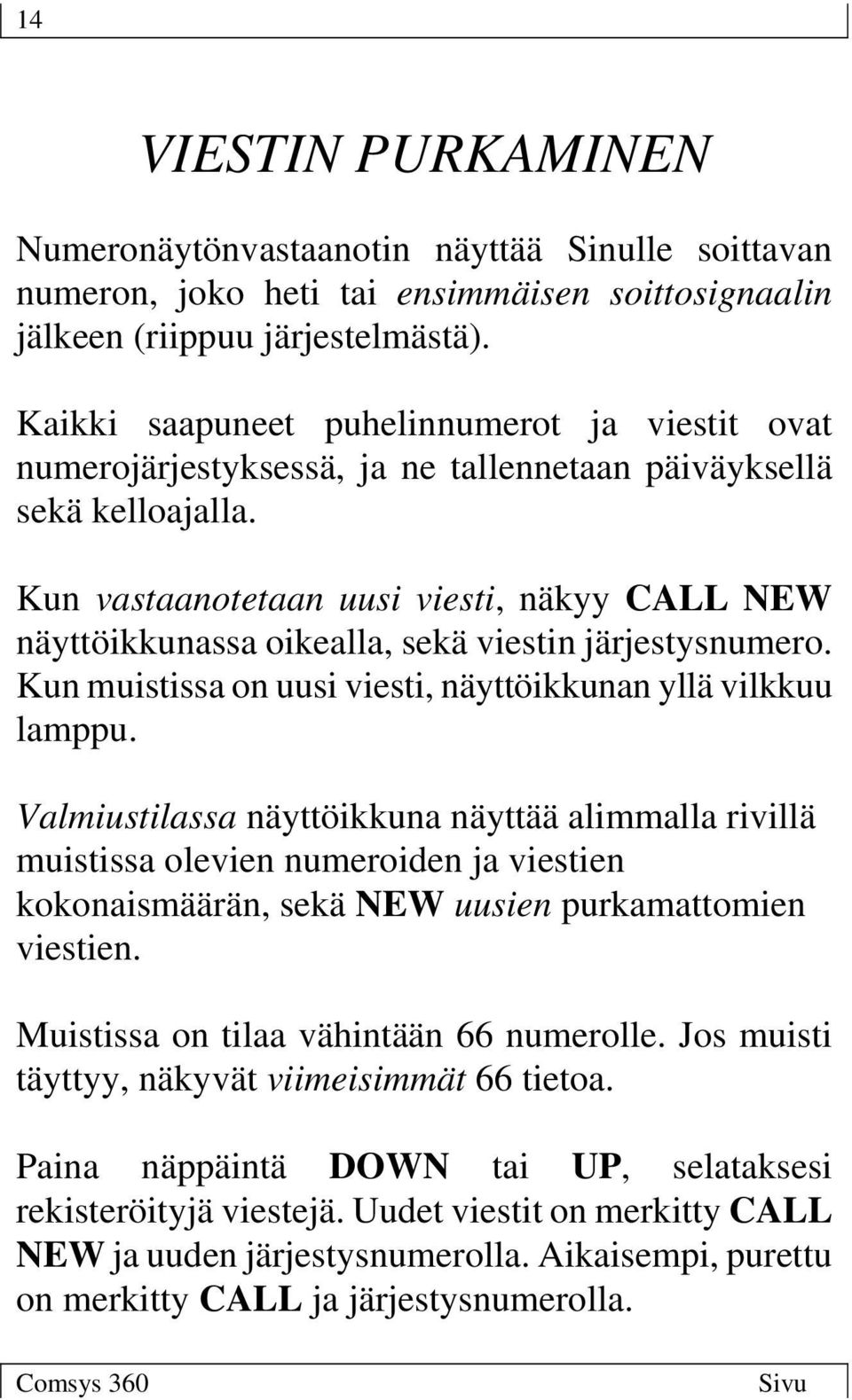 Kun vastaanotetaan uusi viesti, näkyy CALL NEW näyttöikkunassa oikealla, sekä viestin järjestysnumero. Kun muistissa on uusi viesti, näyttöikkunan yllä vilkkuu lamppu.