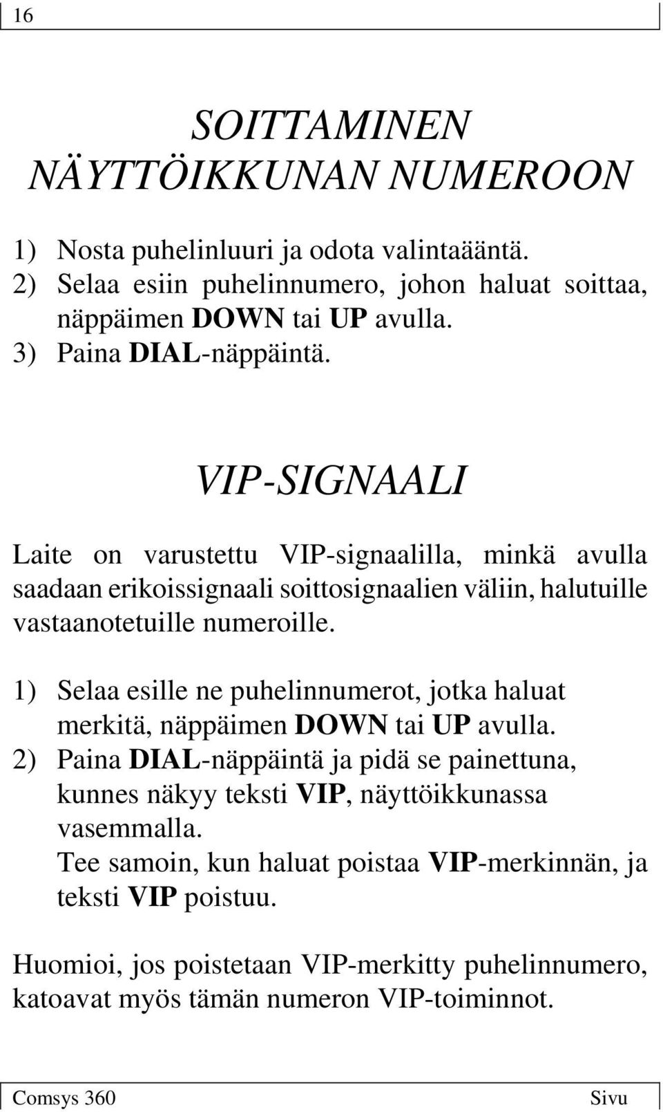 VIP-SIGNAALI Laite on varustettu VIP-signaalilla, minkä avulla saadaan erikoissignaali soittosignaalien väliin, halutuille vastaanotetuille numeroille.