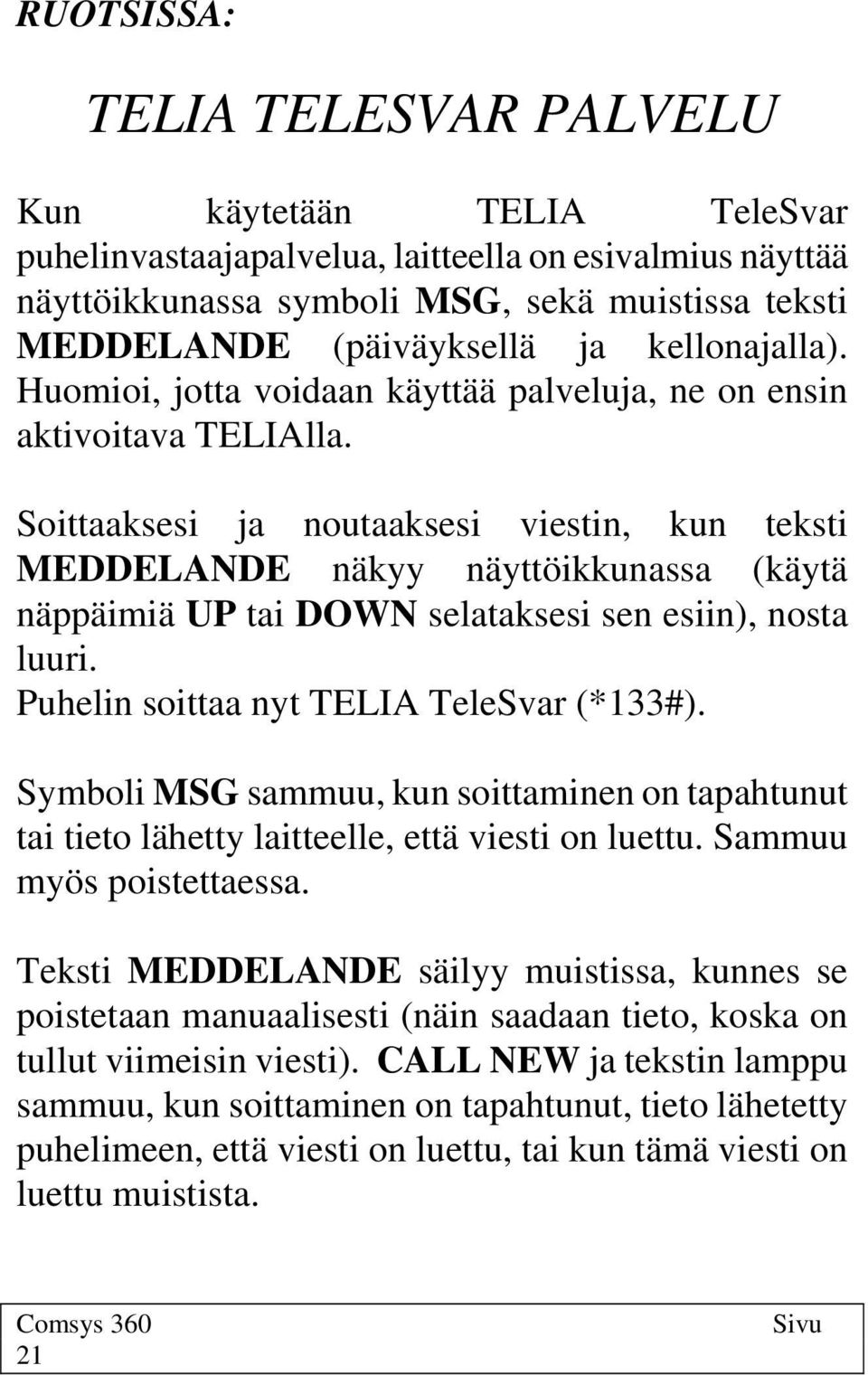 Soittaaksesi ja noutaaksesi viestin, kun teksti MEDDELANDE näkyy näyttöikkunassa (käytä näppäimiä UP tai DOWN selataksesi sen esiin), nosta luuri. Puhelin soittaa nyt TELIA TeleSvar (*133#).