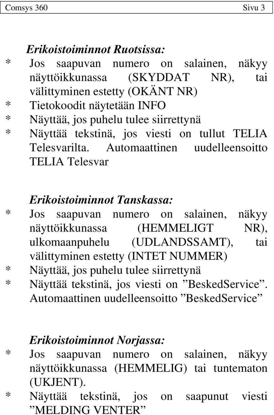 Automaattinen uudelleensoitto TELIA Telesvar Erikoistoiminnot Tanskassa: * Jos saapuvan numero on salainen, näkyy näyttöikkunassa (HEMMELIGT NR), ulkomaanpuhelu (UDLANDSSAMT), tai välittyminen