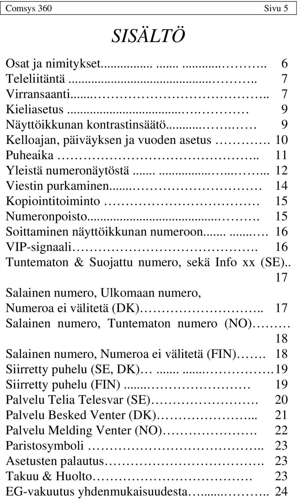 16 Tuntematon & Suojattu numero, sekä Info xx (SE).. 17 Salainen numero, Ulkomaan numero, Numeroa ei välitetä (DK).