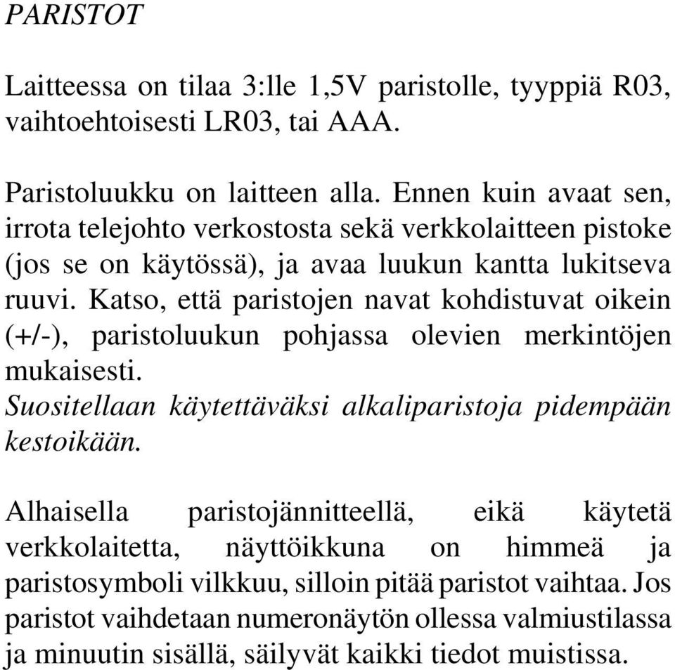 Katso, että paristojen navat kohdistuvat oikein (+/-), paristoluukun pohjassa olevien merkintöjen mukaisesti. Suositellaan käytettäväksi alkaliparistoja pidempään kestoikään.