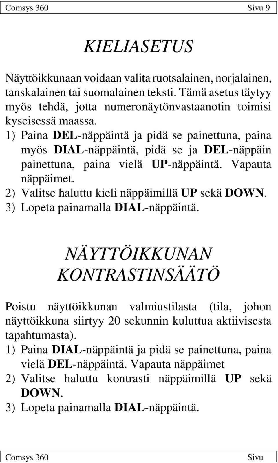 1) Paina DEL-näppäintä ja pidä se painettuna, paina myös DIAL-näppäintä, pidä se ja DEL-näppäin painettuna, paina vielä UP-näppäintä. Vapauta näppäimet.