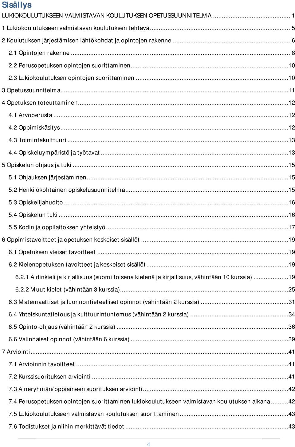 ..12 4.3 Toimintakulttuuri...13 4.4 Opiskeluympäristö ja työtavat...13 5 Opiskelun ohjaus ja tuki...15 5.1 Ohjauksen järjestäminen...15 5.2 Henkilökohtainen opiskelusuunnitelma...15 5.3 Opiskelijahuolto.