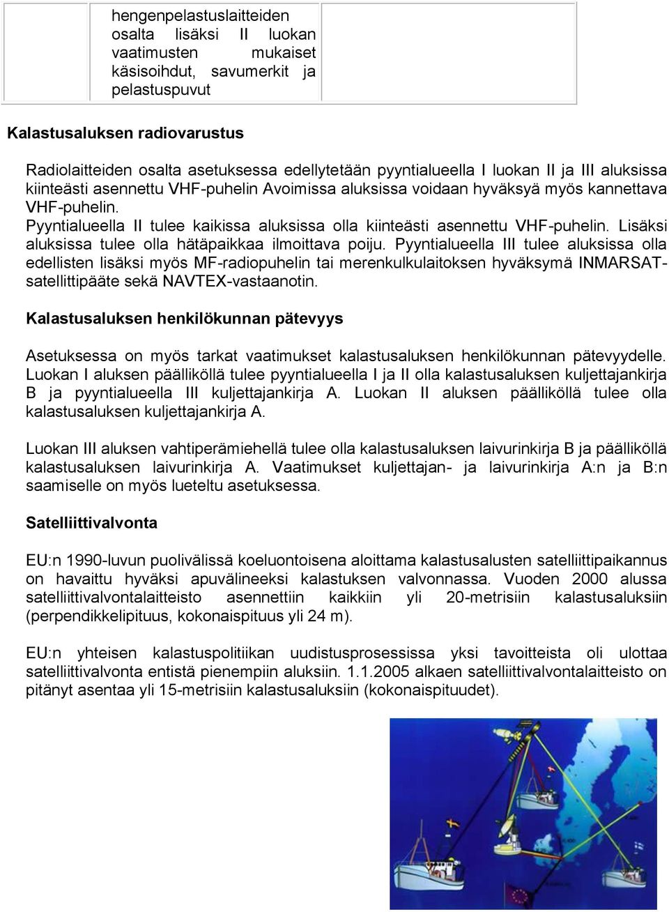 Pyyntialueella II tulee kaikissa aluksissa olla kiinteästi asennettu VHF-puhelin. Lisäksi aluksissa tulee olla hätäpaikkaa ilmoittava poiju.