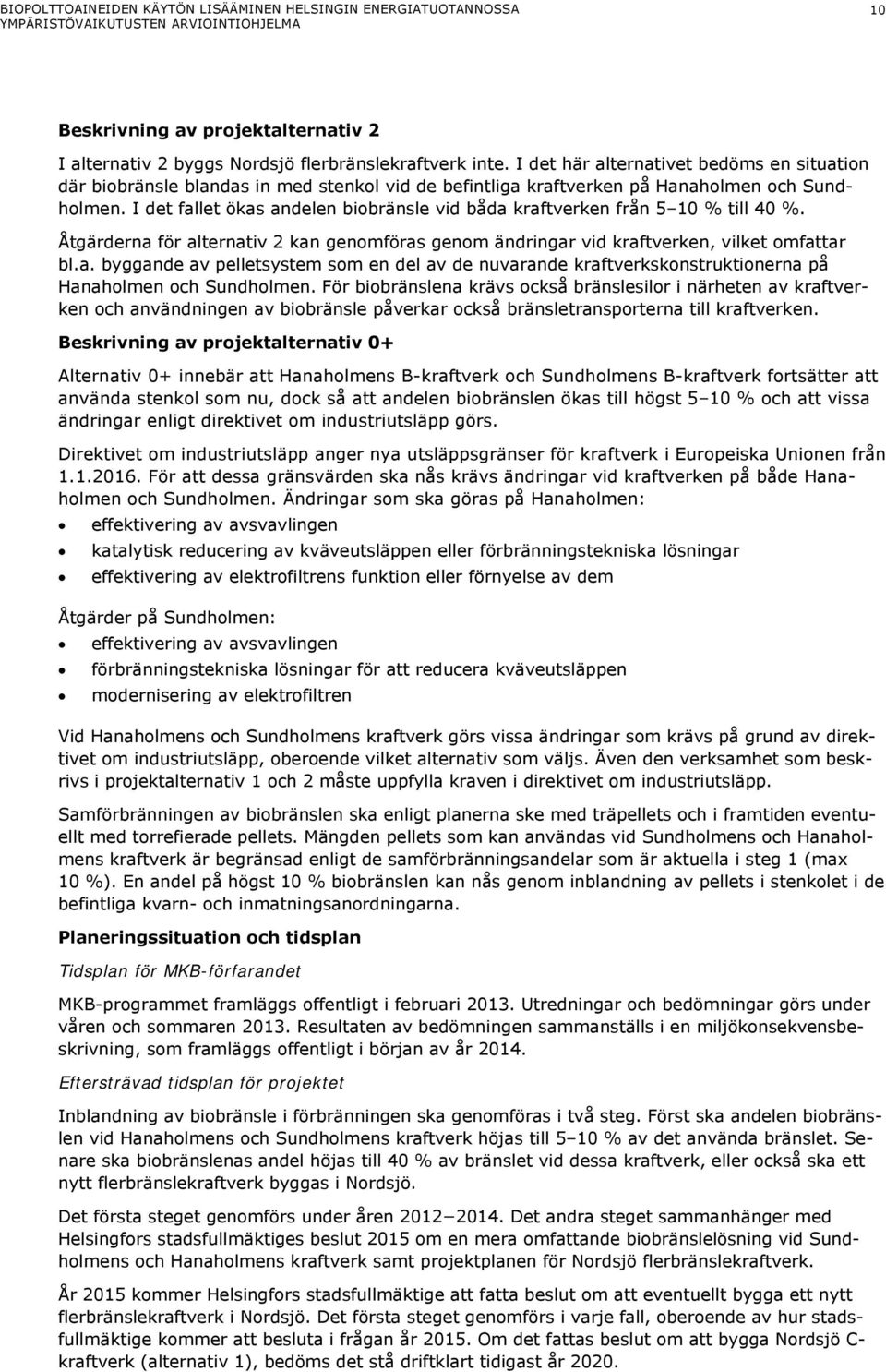 I det fallet ökas andelen biobränsle vid båda kraftverken från 5 10 % till 40 %. Åtgärderna för alternativ 2 kan genomföras genom ändringar vid kraftverken, vilket omfattar bl.a. byggande av pelletsystem som en del av de nuvarande kraftverkskonstruktionerna på Hanaholmen och Sundholmen.