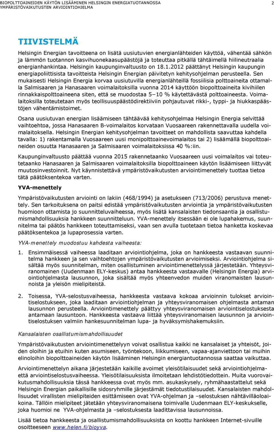 Sen mukaisesti Helsingin Energia korvaa uusiutuvilla energianlähteillä fossiilisia polttoaineita ottamalla Salmisaaren ja Hanasaaren voimalaitoksilla vuonna 2014 käyttöön biopolttoaineita kivihiilen