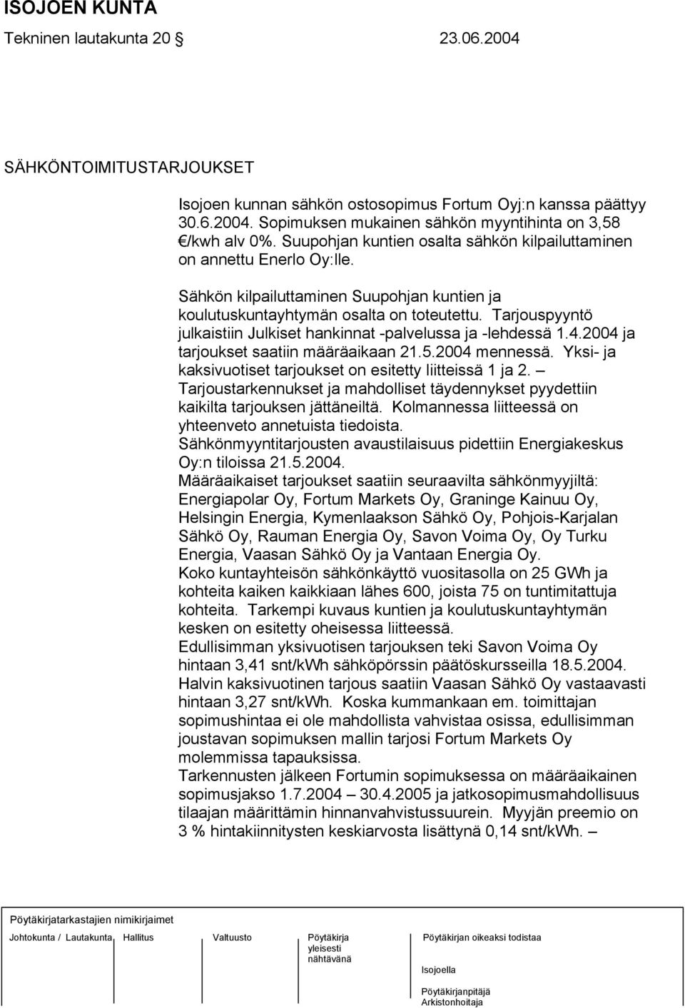 Tarjouspyyntö julkaistiin Julkiset hankinnat -palvelussa ja -lehdessä 1.4.2004 ja tarjoukset saatiin määräaikaan 21.5.2004 mennessä. Yksi- ja kaksivuotiset tarjoukset on esitetty liitteissä 1 ja 2.