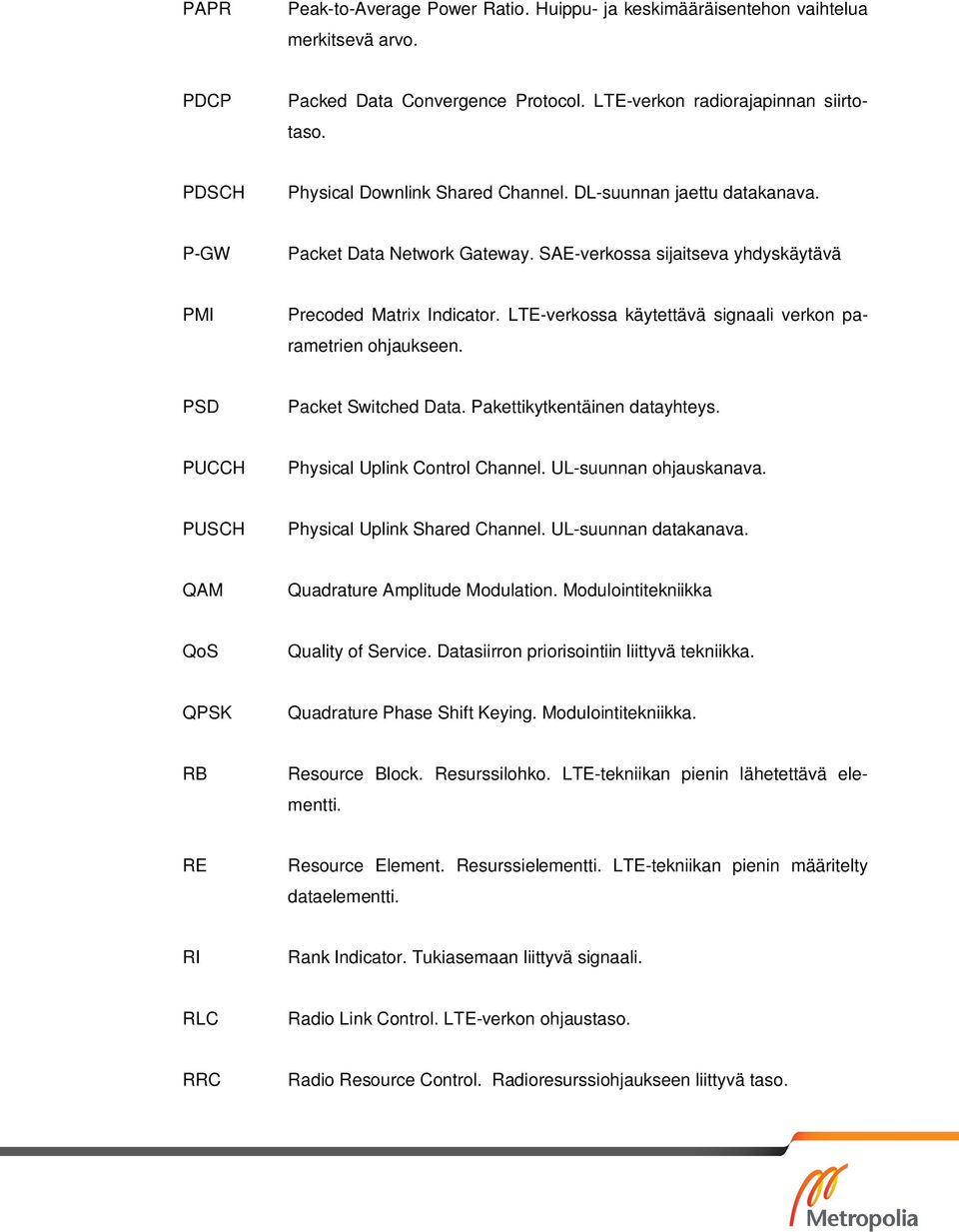 LTE-verkossa käytettävä signaali verkon parametrien ohjaukseen. PSD Packet Switched Data. Pakettikytkentäinen datayhteys. PUCCH Physical Uplink Control Channel. UL-suunnan ohjauskanava.