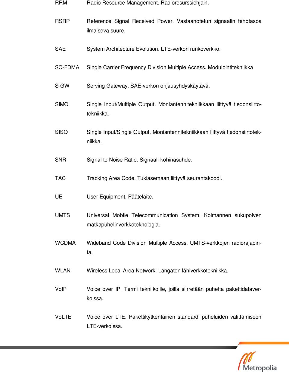 Moniantennitekniikkaan liittyvä tiedonsiirtotekniikka. SISO Single Input/Single Output. Moniantennitekniikkaan liittyvä tiedonsiirtotekniikka. SNR Signal to Noise Ratio. Signaali-kohinasuhde.