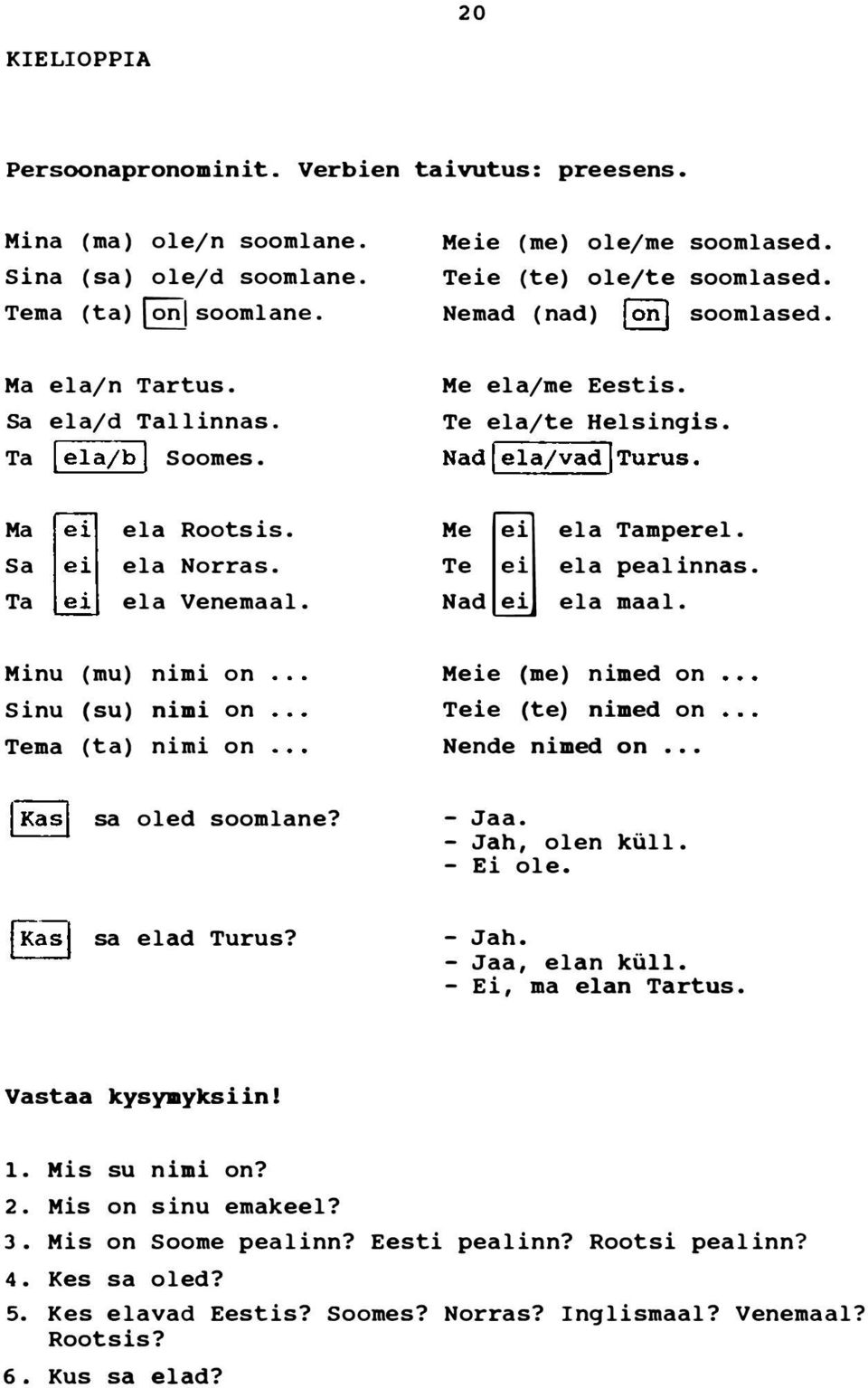 Me ela Tampere!. Te ela peal innas. Nad ela maal. Minu (mu) nimi on Sinu (su) nimi on Tema (ta) nimi on Meie (me) nimed on Teie (te) nimed on Nende nimed on...! Kasl sa oled soomlane? - Jaa.