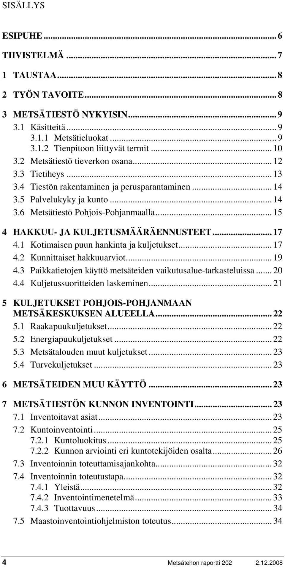 .. 15 4 HAKKUU- JA KULJETUSMÄÄRÄENNUSTEET... 17 4.1 Kotimaisen puun hankinta ja kuljetukset... 17 4.2 Kunnittaiset hakkuuarviot... 19 4.3 Paikkatietojen käyttö metsäteiden vaikutusalue-tarkasteluissa.