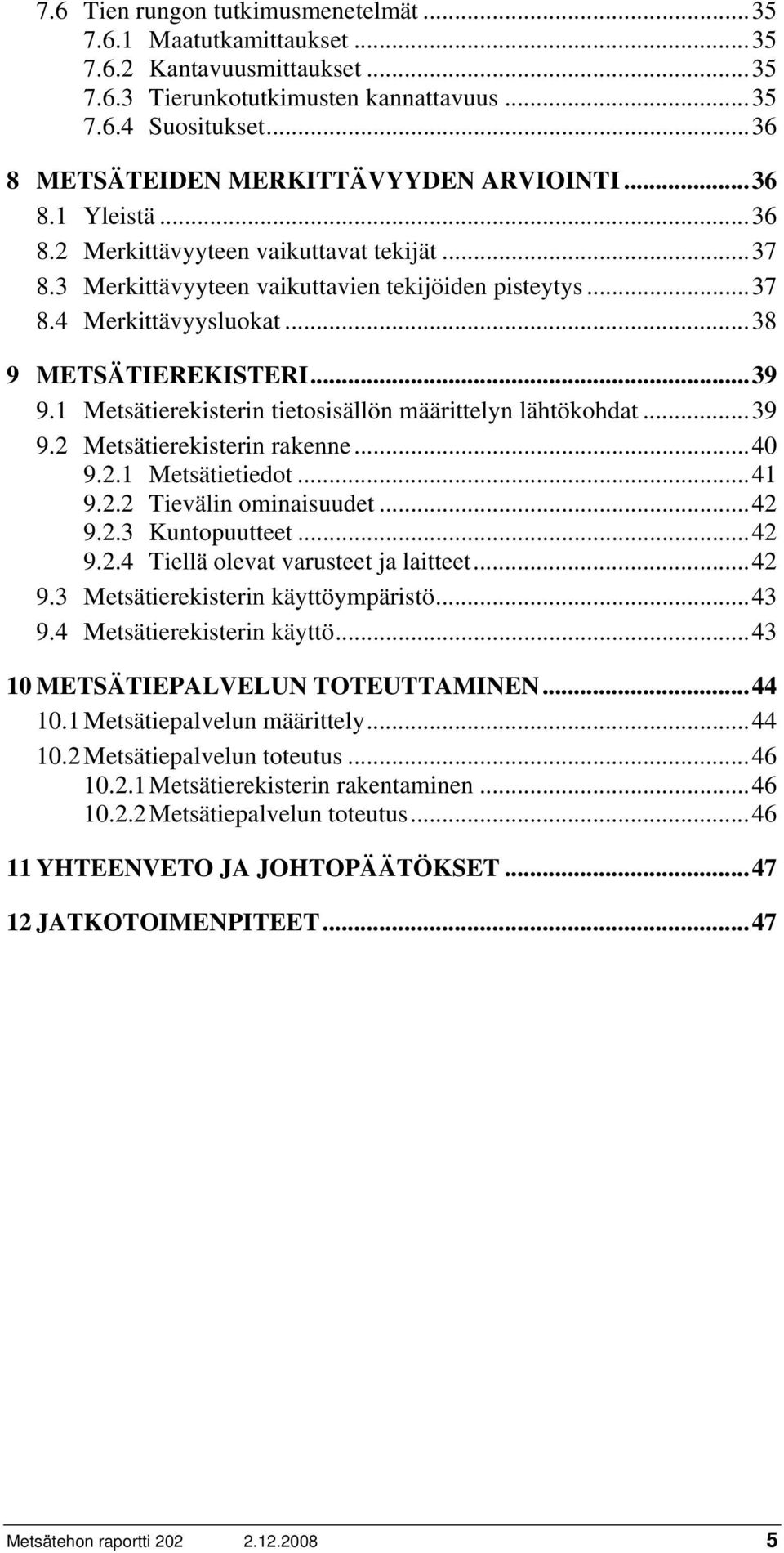 .. 38 9 METSÄTIEREKISTERI... 39 9.1 Metsätierekisterin tietosisällön määrittelyn lähtökohdat... 39 9.2 Metsätierekisterin rakenne... 40 9.2.1 Metsätietiedot... 41 9.2.2 Tievälin ominaisuudet... 42 9.