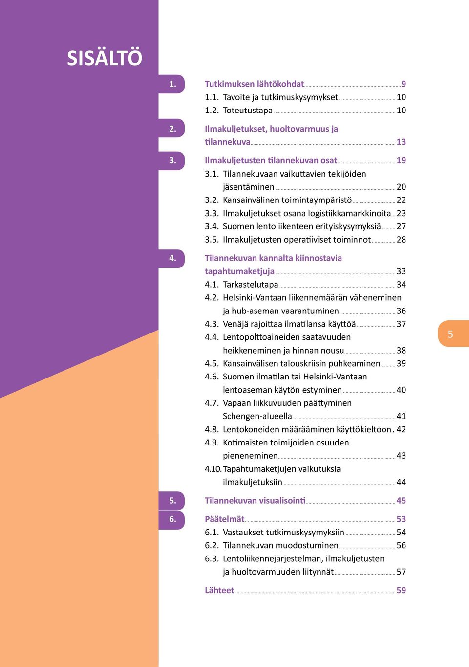 Suomen lentoliikenteen erityiskysymyksiä...27 3.5. Ilmakuljetusten operatiiviset toiminnot...28 4. Tilannekuvan kannalta kiinnostavia tapahtumaketjuja...33 4.1. Tarkastelutapa...34 4.2. Helsinki-Vantaan liikennemäärän väheneminen ja hub-aseman vaarantuminen.