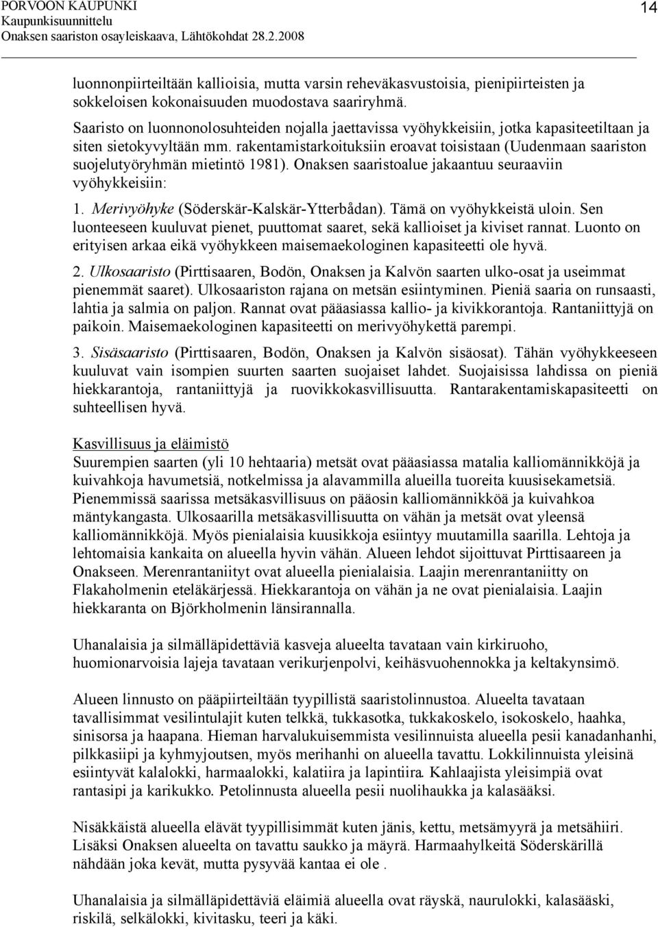 rakentamistarkoituksiin eroavat toisistaan (Uudenmaan saariston suojelutyöryhmän mietintö 1981). Onaksen saaristoalue jakaantuu seuraaviin vyöhykkeisiin: 1. Merivyöhyke (Söderskär-Kalskär-Ytterbådan).