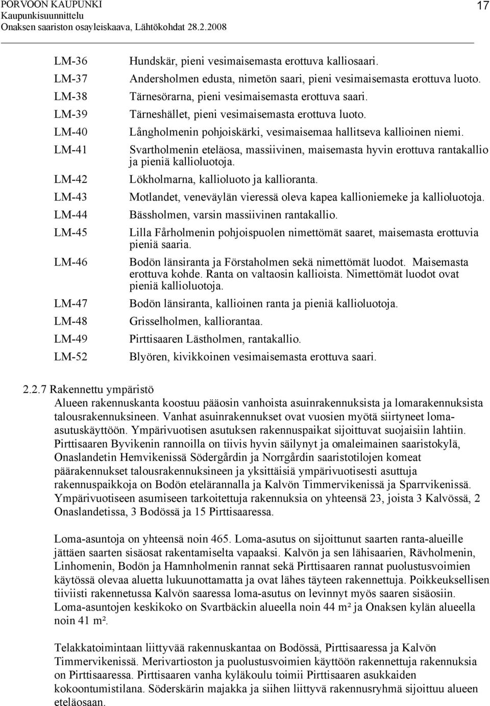 Långholmenin pohjoiskärki, vesimaisemaa hallitseva kallioinen niemi. Svartholmenin eteläosa, massiivinen, maisemasta hyvin erottuva rantakallio ja pieniä kallioluotoja.