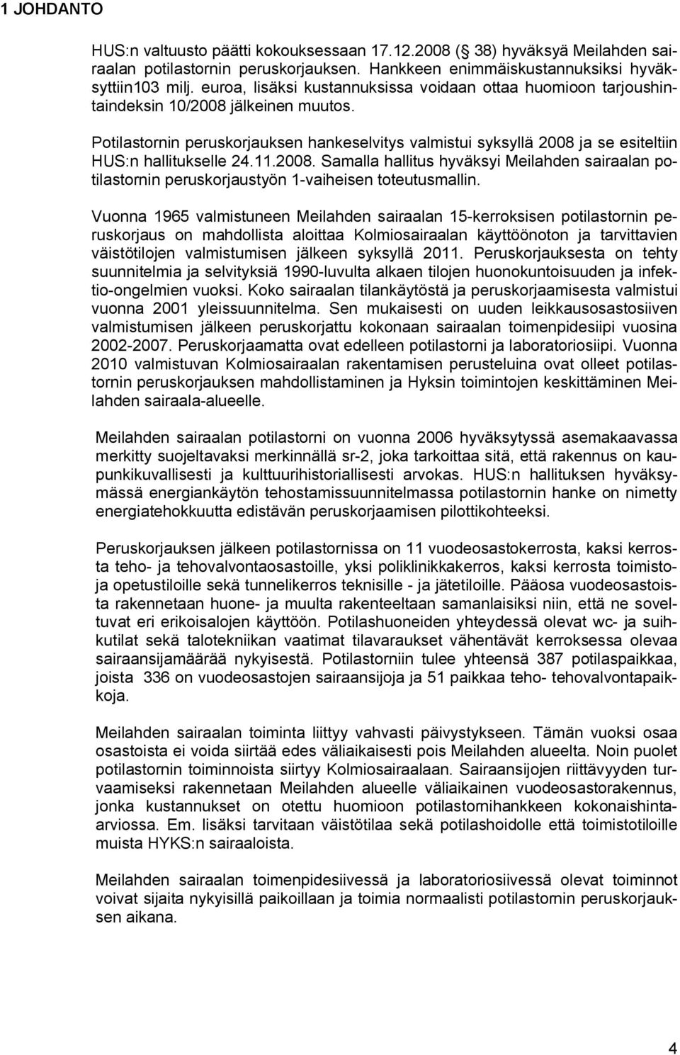 Potilastornin peruskorjauksen hankeselvitys valmistui syksyllä 2008 ja se esiteltiin HUS:n hallitukselle 24.11.2008. Samalla hallitus hyväksyi Meilahden sairaalan potilastornin peruskorjaustyön 1-vaiheisen toteutusmallin.