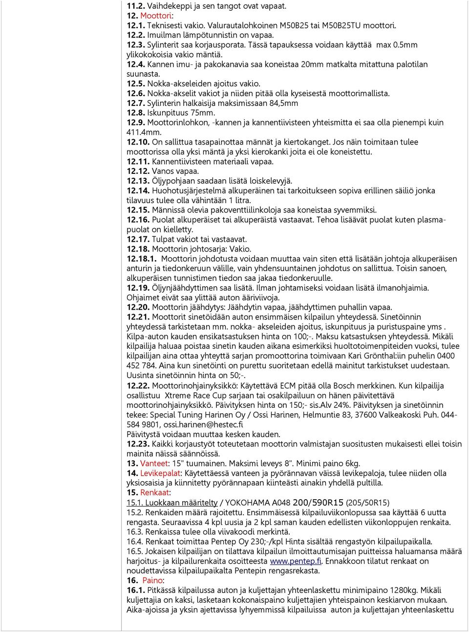 12.6. Nokka-akselit vakiot ja niiden pitää olla kyseisestä moottorimallista. 12.7. Sylinterin halkaisija maksimissaan 84,5mm 12.8. Iskunpituus 75mm. 12.9.