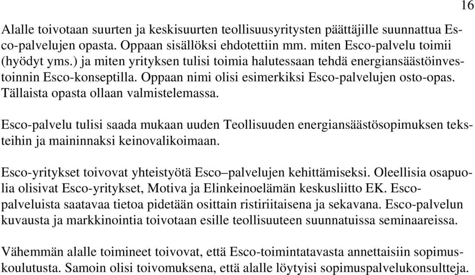 Esco-palvelu tulisi saada mukaan uuden Teollisuuden energiansäästösopimuksen teksteihin ja maininnaksi keinovalikoimaan. Esco-yritykset toivovat yhteistyötä Esco palvelujen kehittämiseksi.