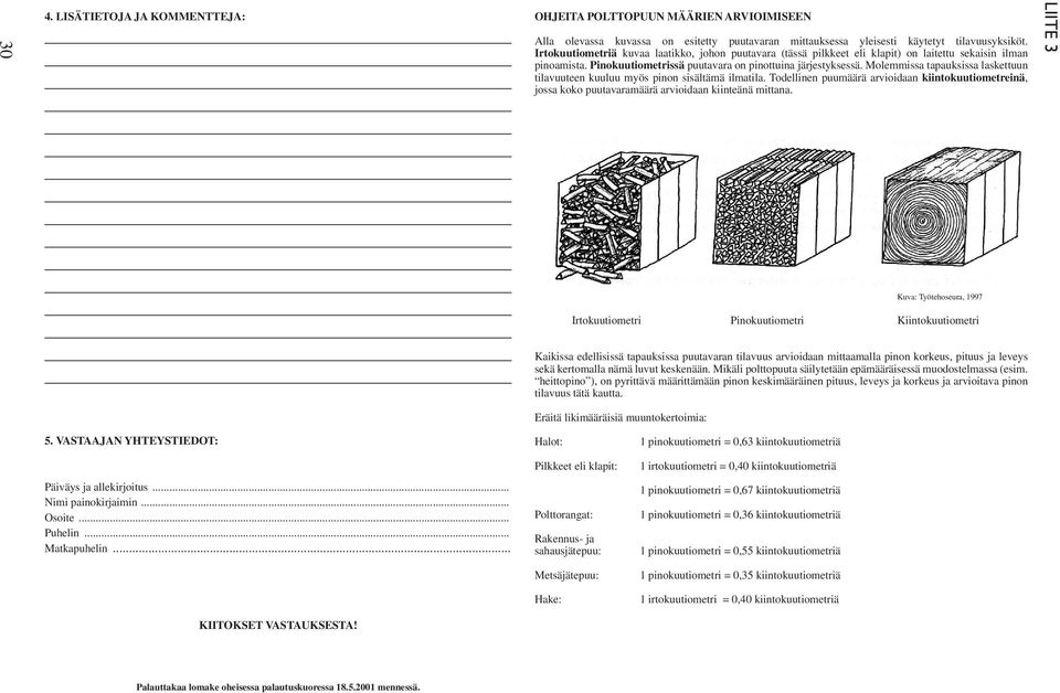 Molemmissa tapauksissa laskettuun tilavuuteen kuuluu myös pinon sisältämä ilmatila. Todellinen puumäärä arvioidaan kiintokuutiometreinä, jossa koko puutavaramäärä arvioidaan kiinteänä mittana.