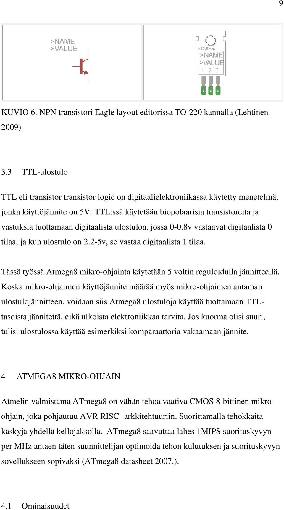 TTL:ssä käytetään biopolaarisia transistoreita ja vastuksia tuottamaan digitaalista ulostuloa, jossa 0-0.8v vastaavat digitaalista 0 tilaa, ja kun ulostulo on 2.2-5v, se vastaa digitaalista 1 tilaa.