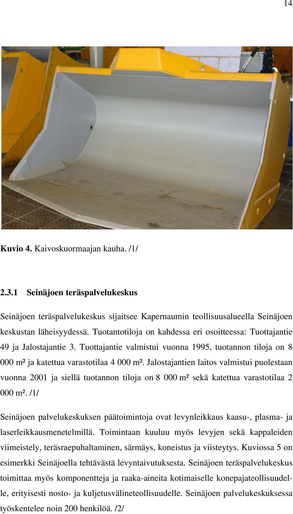 Jalostajantien laitos valmistui puolestaan vuonna 2001 ja siellä tuotannon tiloja on 8 000 m² sekä katettua varastotilaa 2 000 m².