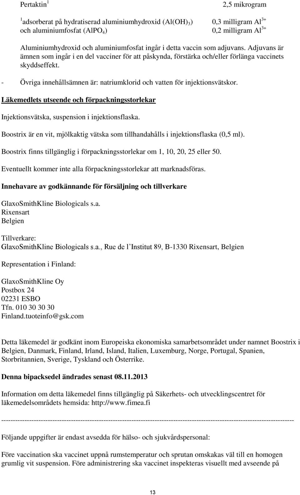 - Övriga innehållsämnen är: natriumklorid och vatten för injektionsvätskor. Läkemedlets utseende och förpackningsstorlekar Injektionsvätska, suspension i injektionsflaska.