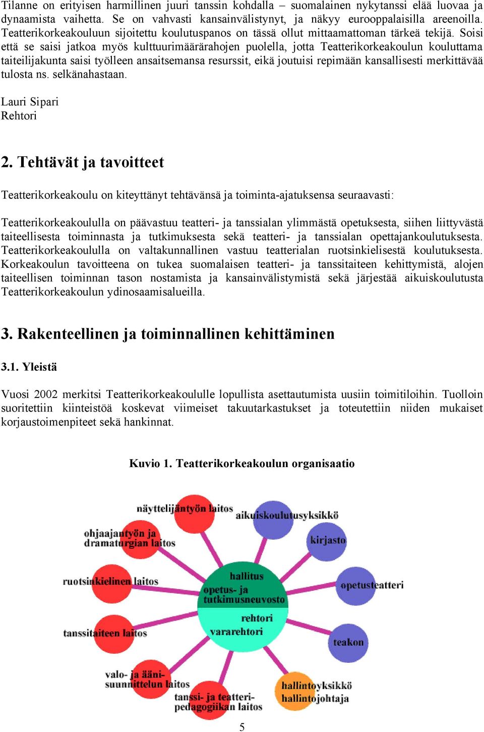 Soisi että se saisi jatkoa myös kulttuurimäärärahojen puolella, jotta Teatterikorkeakoulun kouluttama taiteilijakunta saisi työlleen ansaitsemansa resurssit, eikä joutuisi repimään kansallisesti