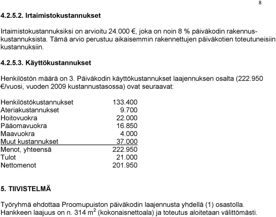 Päiväkodin käyttökustannukset laajennuksen osalta (222.950 /vuosi, vuoden 2009 kustannustasossa) ovat seuraavat: Henkilöstökustannukset 133.400 Ateriakustannukset 9.700 Hoitovuokra 22.