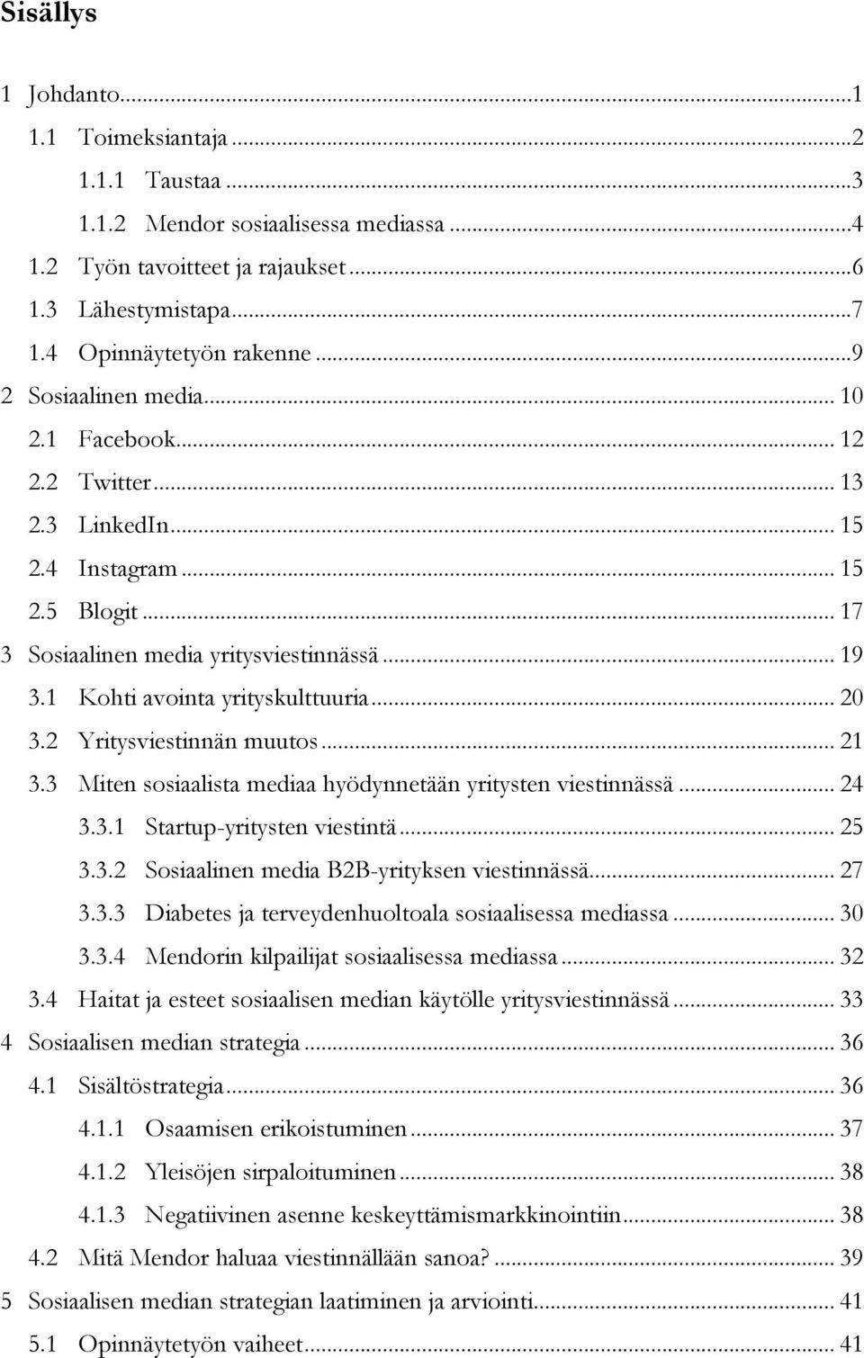 1 Kohti avointa yrityskulttuuria... 20 3.2 Yritysviestinnän muutos... 21 3.3 Miten sosiaalista mediaa hyödynnetään yritysten viestinnässä... 24 3.3.1 Startup-yritysten viestintä... 25 3.3.2 Sosiaalinen media B2B-yrityksen viestinnässä.