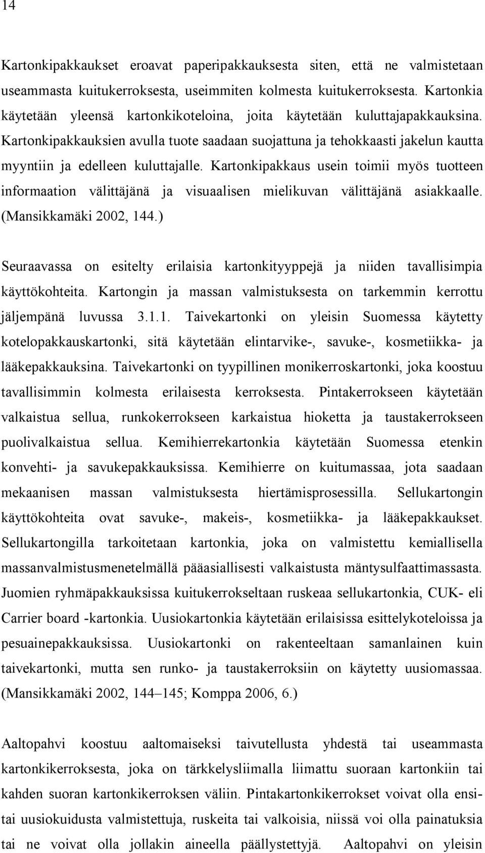 Kartonkipakkauksien avulla tuote saadaan suojattuna ja tehokkaasti jakelun kautta myyntiin ja edelleen kuluttajalle.