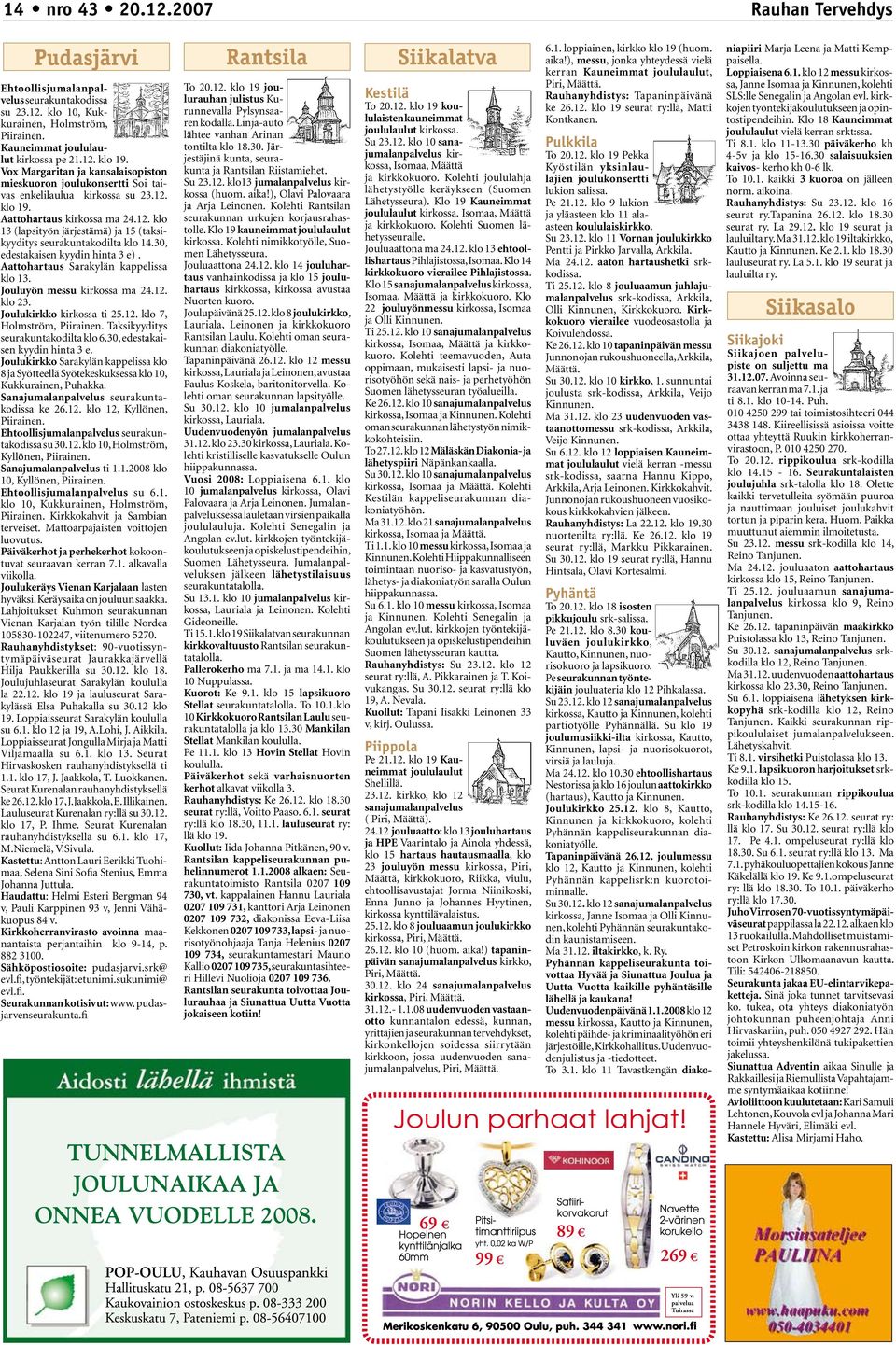 30, edestakaisen kyydin hinta 3 e). Aattohartaus Sarakylän kappelissa klo 13. Jouluyön messu kirkossa ma 24.12. klo 23. Joulukirkko kirkossa ti 25.12. klo 7, Holmström, Piirainen.