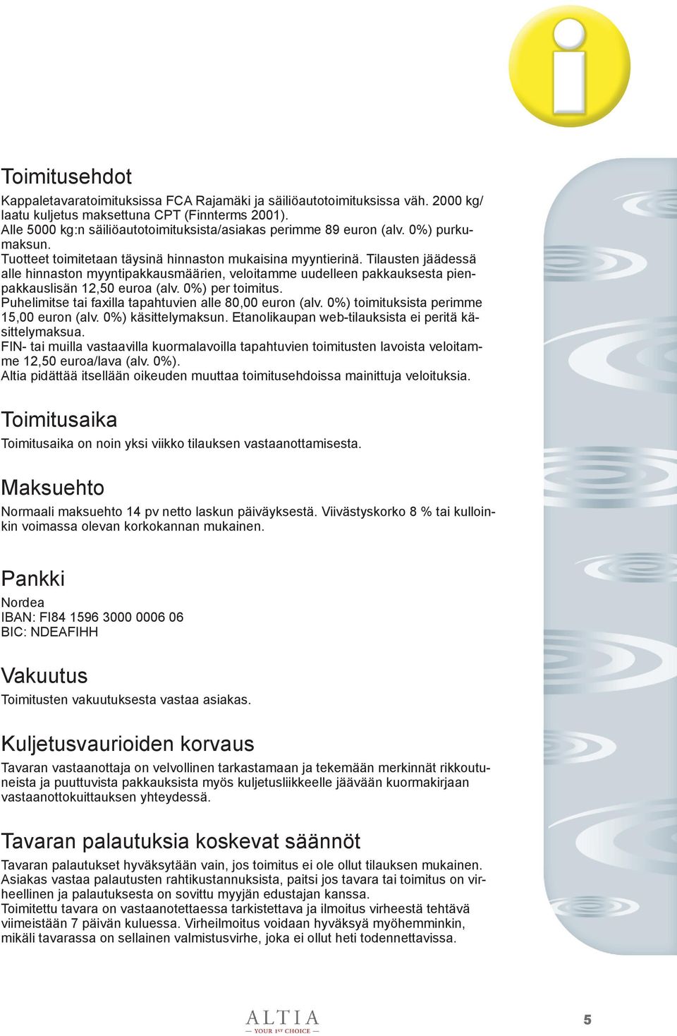 Tilausten jäädessä alle hinnaston myyntipakkausmäärien, veloitamme uudelleen pakkauksesta pienpakkauslisän 12,50 euroa (alv. 0%) per toimitus.