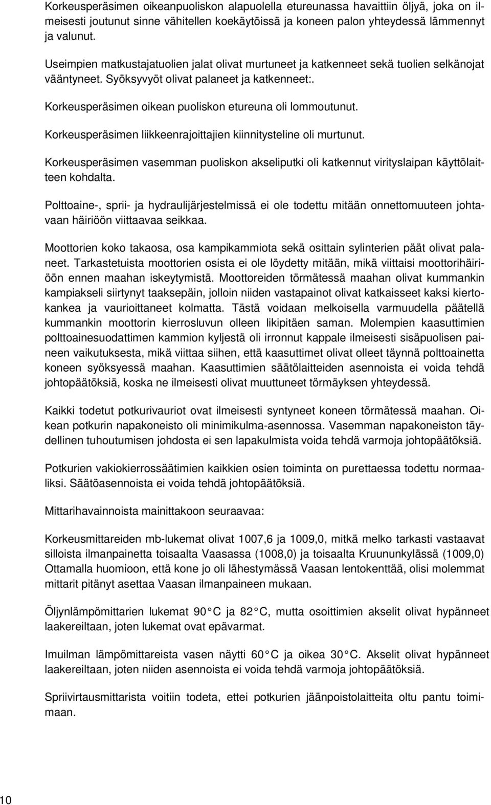 Korkeusperäsimen oikean puoliskon etureuna oli lommoutunut. Korkeusperäsimen liikkeenrajoittajien kiinnitysteline oli murtunut.