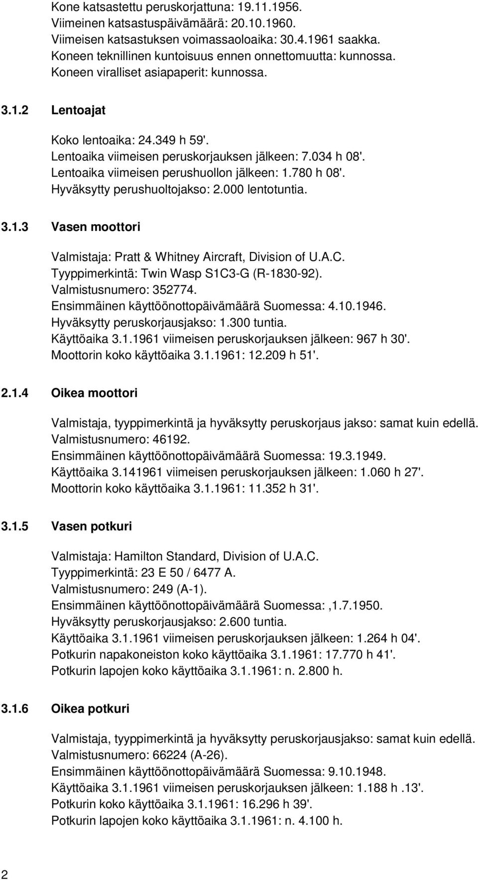 034 h 08'. Lentoaika viimeisen perushuollon jälkeen: 1.780 h 08'. Hyväksytty perushuoltojakso: 2.000 lentotuntia. 3.1.3 Vasen moottori Valmistaja: Pratt & Whitney Aircraft, Division of U.A.C.