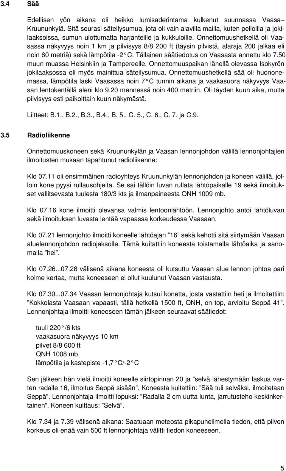 Onnettomuushetkellä oli Vaasassa näkyvyys noin 1 km ja pilvisyys 8/8 200 ft (täysin pilvistä, alaraja 200 jalkaa eli noin 60 metriä) sekä lämpötila -2 C.