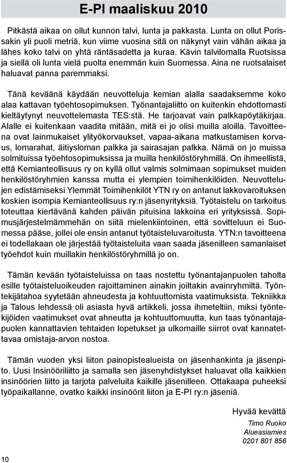 Kävin talvilomalla Ruotsissa ja siellä oli lunta vielä puolta enemmän kuin Suomessa. Aina ne ruotsalaiset haluavat panna paremmaksi.