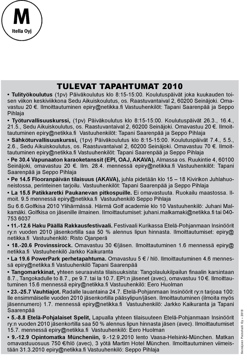 Raastuvantaival 2, 60200 Seinäjoki. Omavastuu 20. Ilmoittautuminen epiry@netikka.fi Vastuuhenkilöt: Tapani Saarenpää ja Seppo Pihlaja Sähköturvallisuuskurssi, (1pv) Päiväkoulutus klo 8:15-15:00.