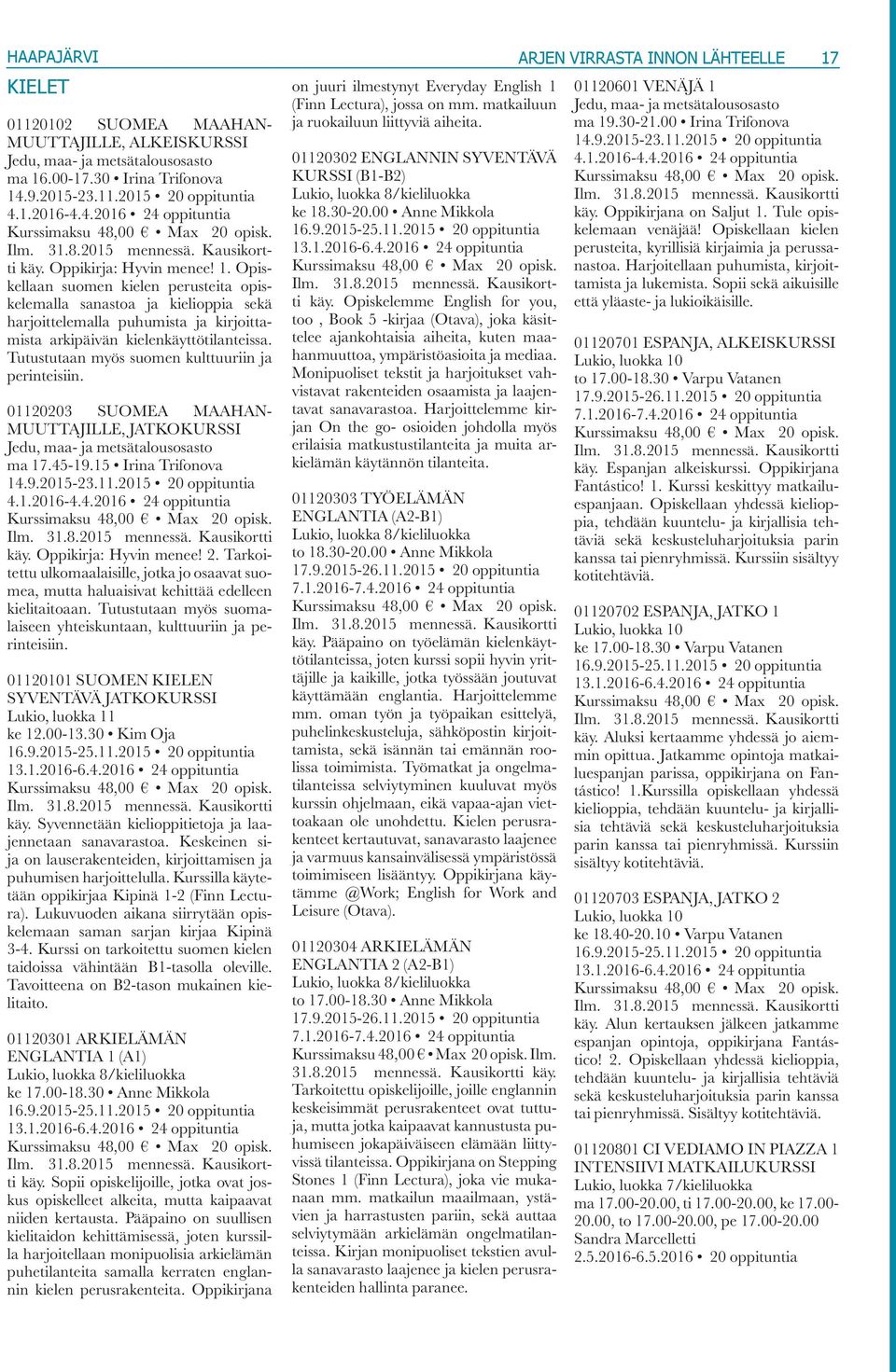 Tutustutaan myös suomen kulttuuriin ja perinteisiin. 01120203 SUOMEA MAAHAN- MUUTTAJILLE, JATKOKURSSI Jedu, maa- ja metsätalousosasto ma 17.45-19.15 Irina Trifonova 14.9.2015-23.11.2015 20 oppituntia 4.