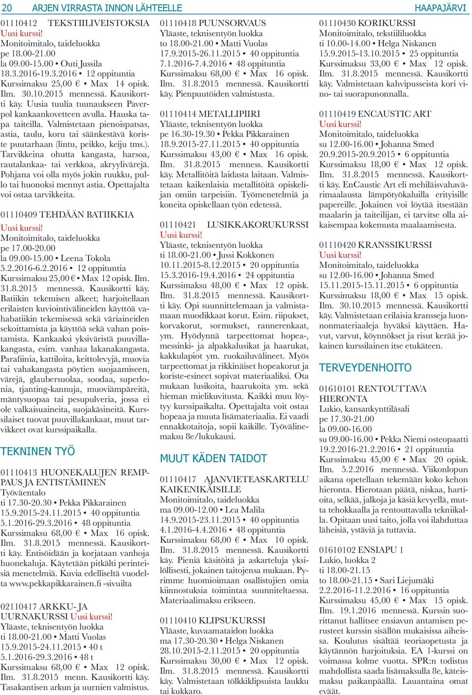 Valmistetaan pienoispatsas, astia, taulu, koru tai säänkestävä koriste puutarhaan (lintu, peikko, keiju tms.). Tarvikkeina ohutta kangasta, harsoa, rautalankaa- tai verkkoa, akryylivärejä.