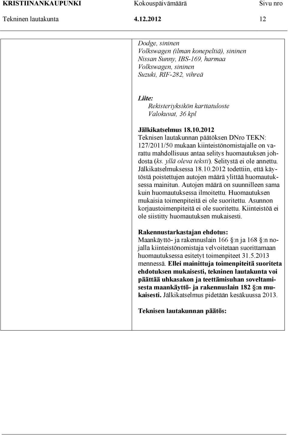 Teknisen lautakunnan päätöksen DNro TEKN: 127/2011/50 mukaan kiinteistönomistajalle on varattu mahdollisuus antaa selitys huomautuksen johdosta (ks. yllä oleva teksti). Selitystä ei ole annettu.