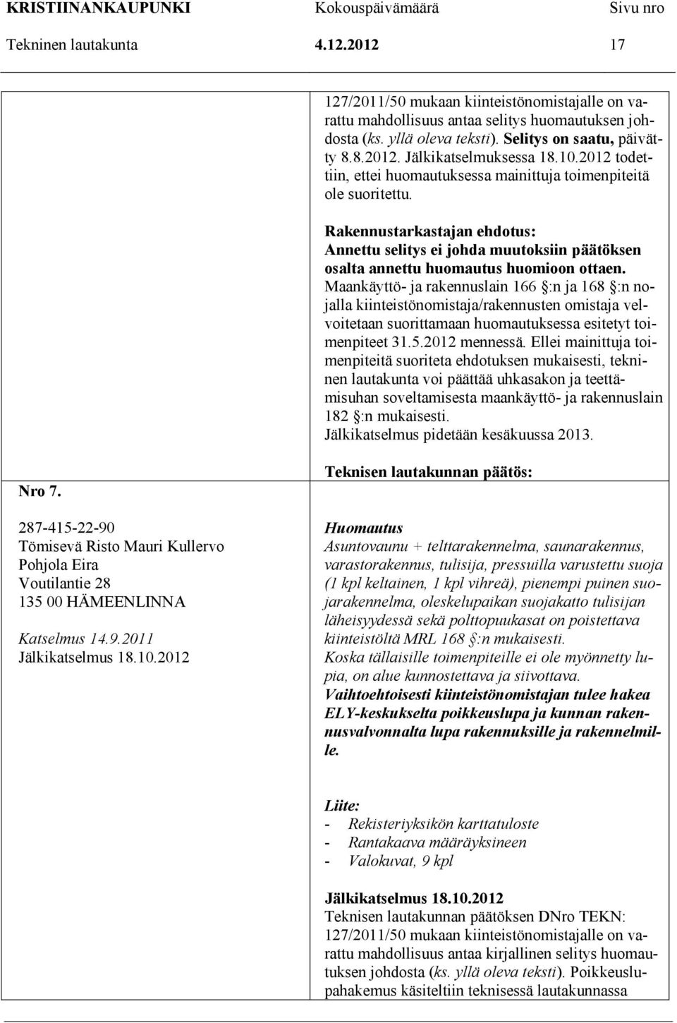 Maankäyttö- ja rakennuslain 166 :n ja 168 :n nojalla kiinteistönomistaja/rakennusten omistaja velvoitetaan suorittamaan huomautuksessa esitetyt toimenpiteet 31.5.2012 mennessä.