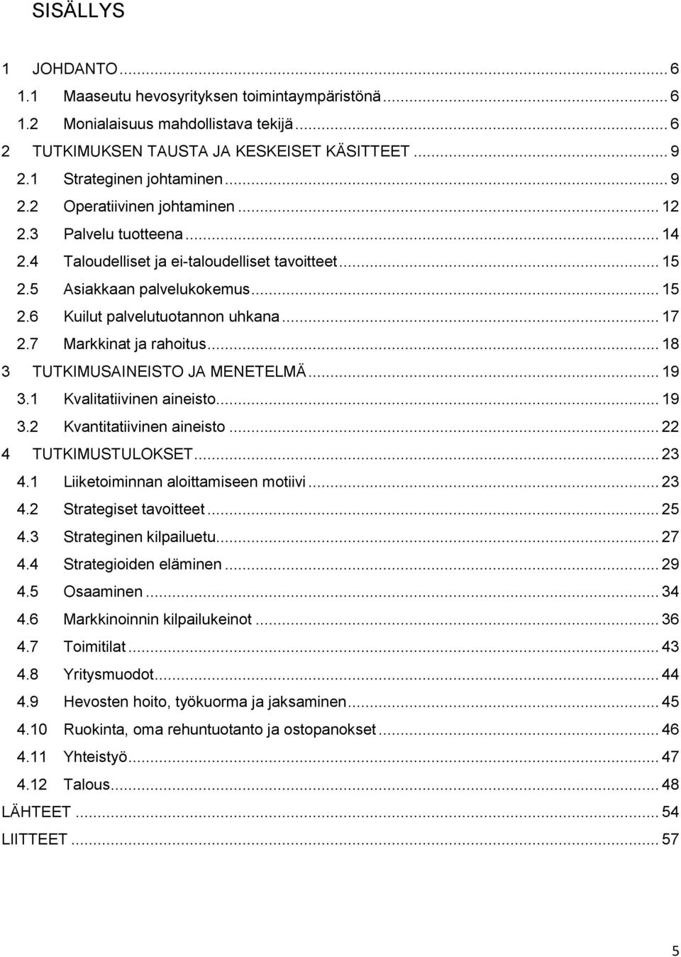 7 Markkinat ja rahoitus... 18 3 TUTKIMUSAINEISTO JA MENETELMÄ... 19 3.1 Kvalitatiivinen aineisto... 19 3.2 Kvantitatiivinen aineisto... 22 4 TUTKIMUSTULOKSET... 23 4.