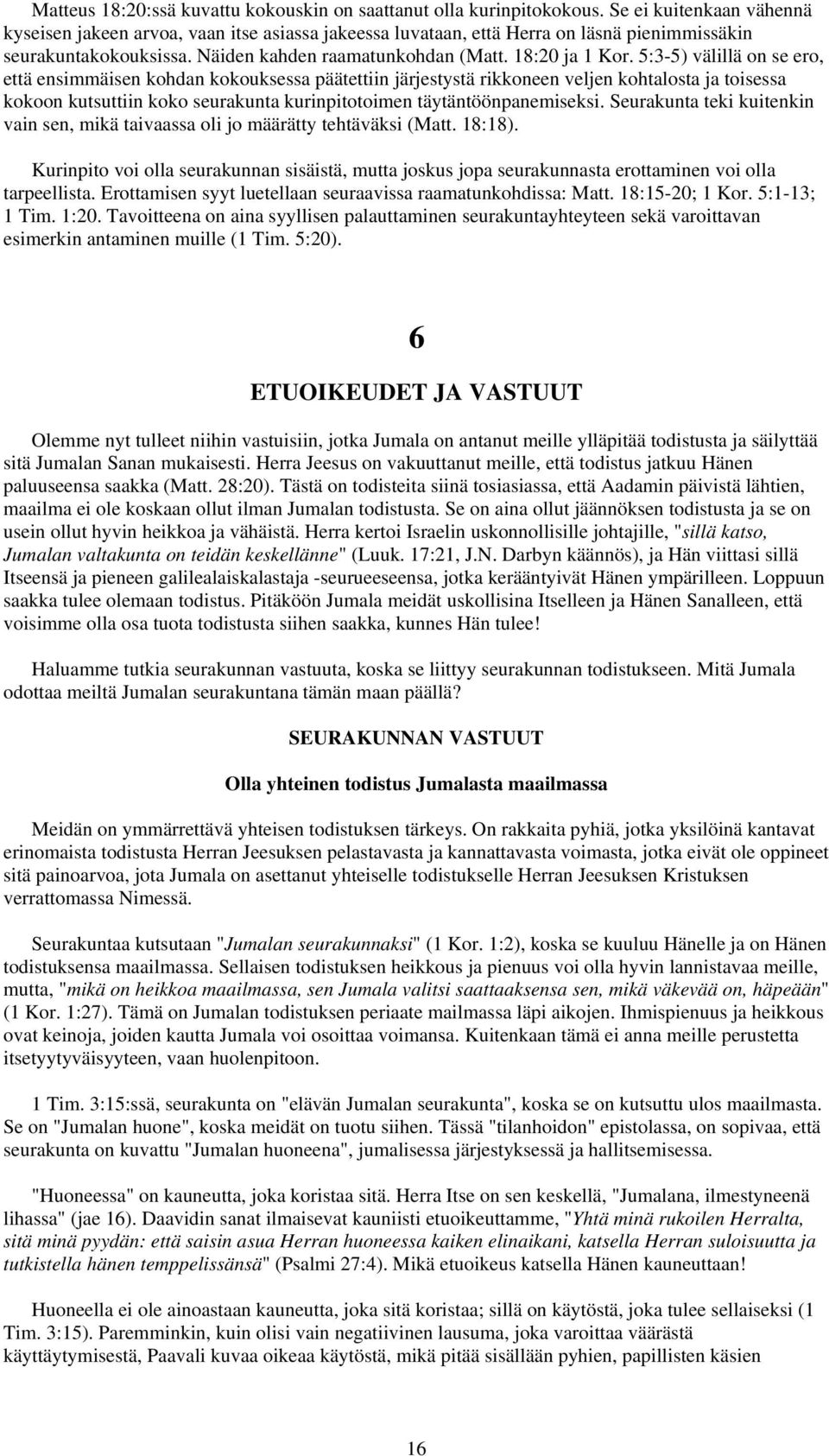 5:3-5) välillä on se ero, että ensimmäisen kohdan kokouksessa päätettiin järjestystä rikkoneen veljen kohtalosta ja toisessa kokoon kutsuttiin koko seurakunta kurinpitotoimen täytäntöönpanemiseksi.