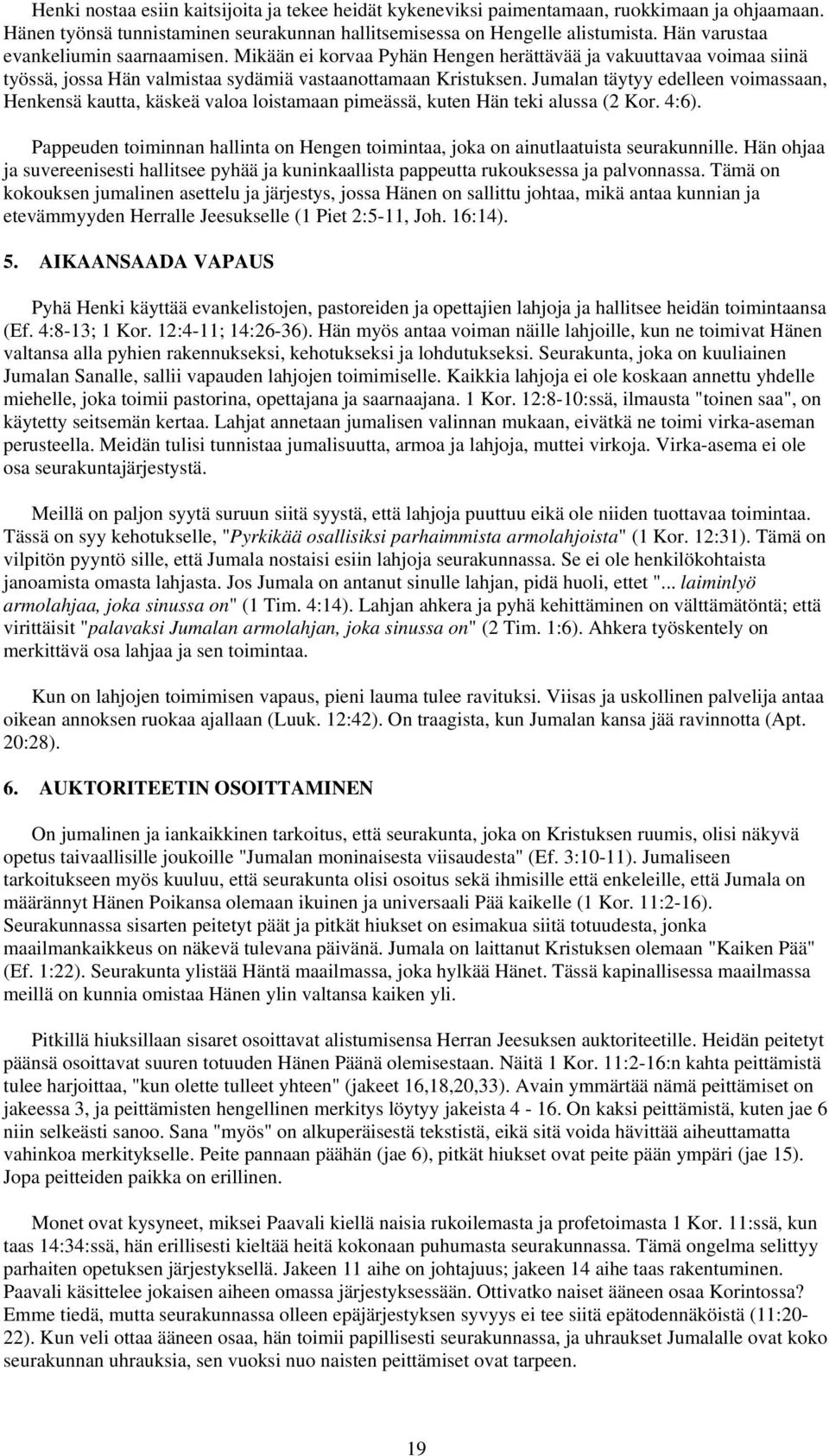 Jumalan täytyy edelleen voimassaan, Henkensä kautta, käskeä valoa loistamaan pimeässä, kuten Hän teki alussa (2 Kor. 4:6).