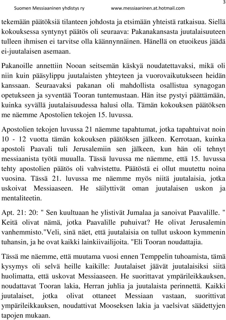 Pakanoille annettiin Nooan seitsemän käskyä noudatettavaksi, mikä oli niin kuin pääsylippu juutalaisten yhteyteen ja vuorovaikutukseen heidän kanssaan.