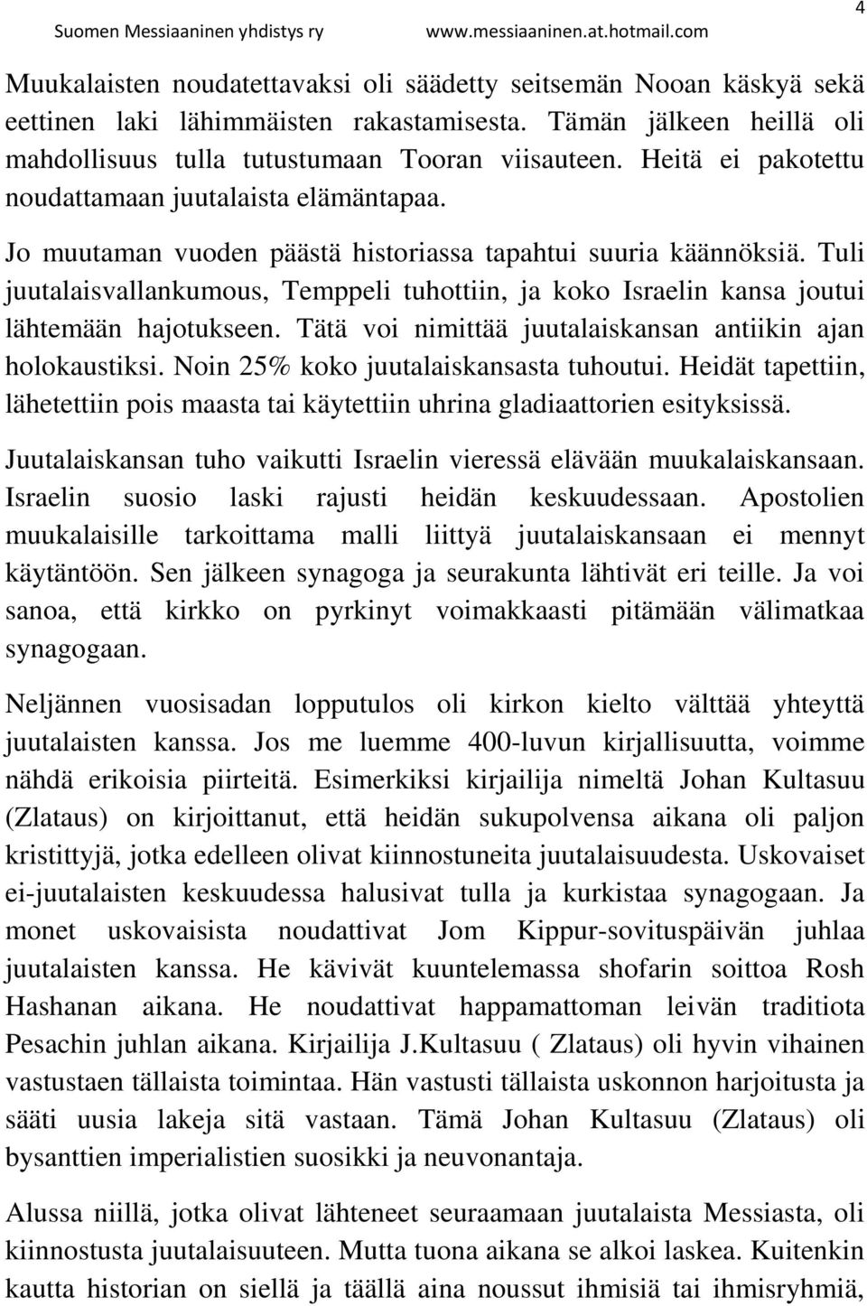 Tuli juutalaisvallankumous, Temppeli tuhottiin, ja koko Israelin kansa joutui lähtemään hajotukseen. Tätä voi nimittää juutalaiskansan antiikin ajan holokaustiksi.