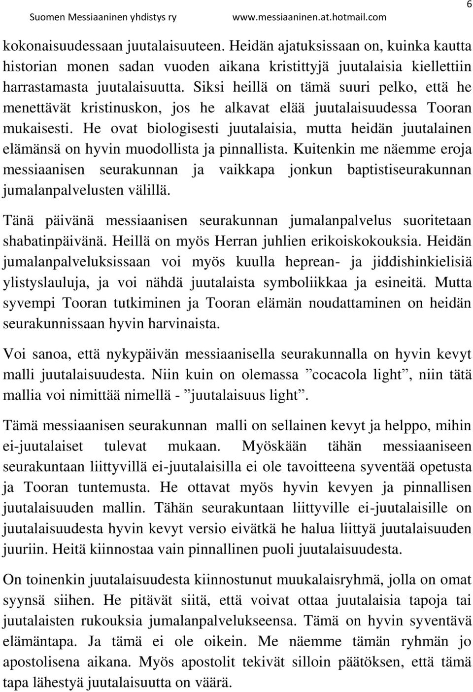 He ovat biologisesti juutalaisia, mutta heidän juutalainen elämänsä on hyvin muodollista ja pinnallista.