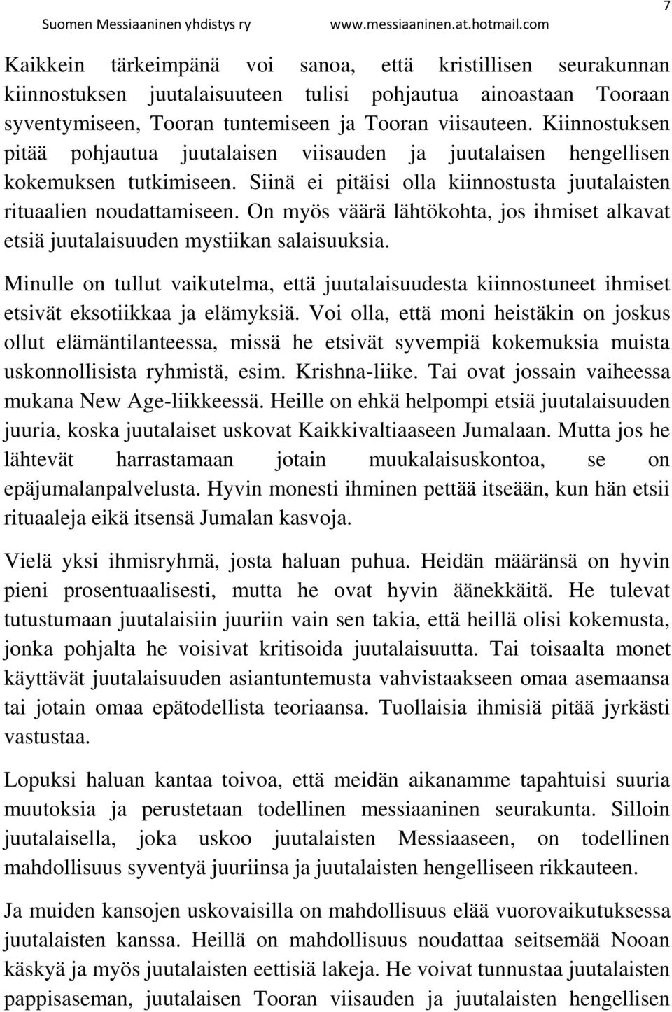 On myös väärä lähtökohta, jos ihmiset alkavat etsiä juutalaisuuden mystiikan salaisuuksia. Minulle on tullut vaikutelma, että juutalaisuudesta kiinnostuneet ihmiset etsivät eksotiikkaa ja elämyksiä.